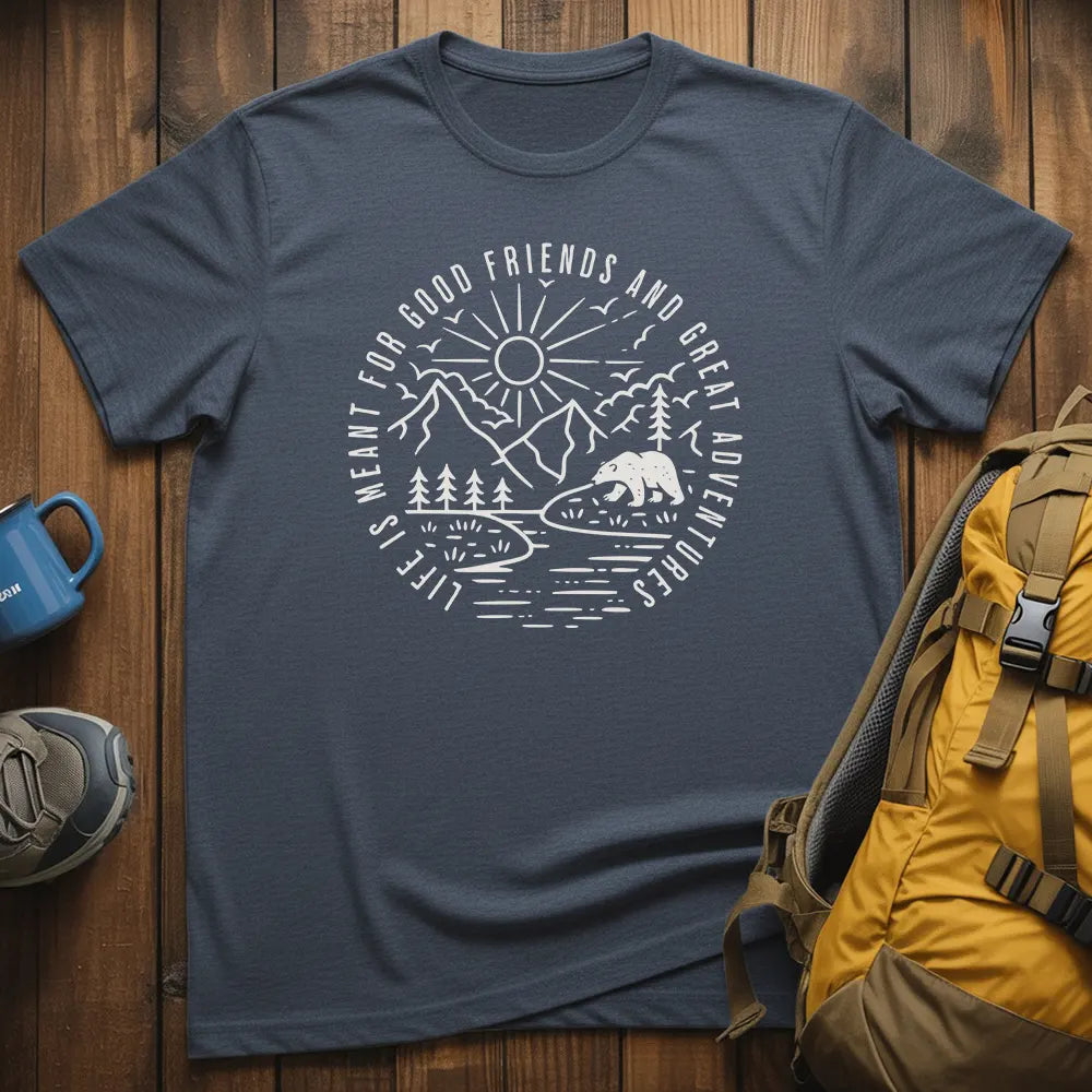 Life Is Meant For Good Friends And Great Adventures T-Shirt