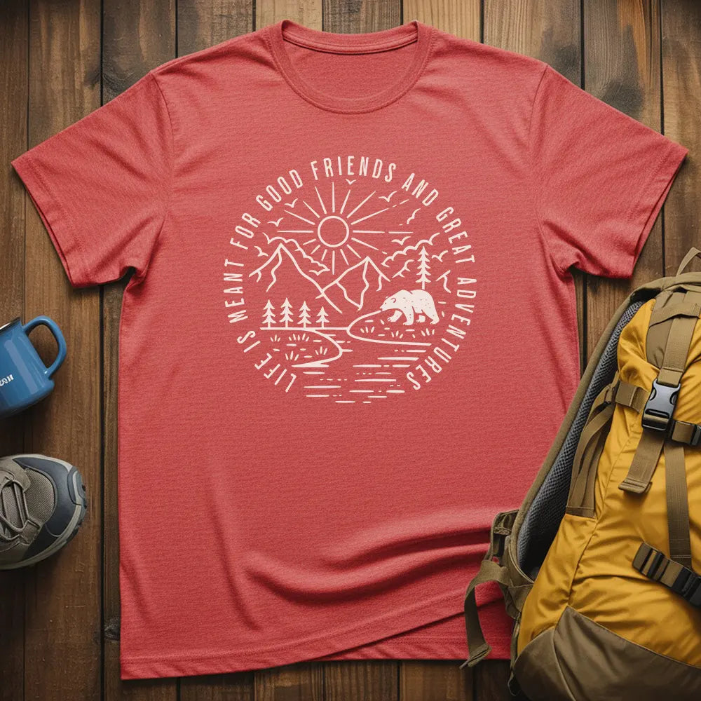 Life Is Meant For Good Friends And Great Adventures T-Shirt