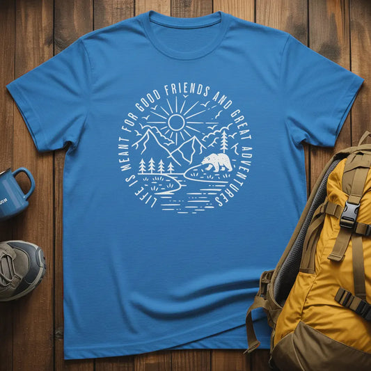 Life Is Meant For Good Friends And Great Adventures T-Shirt
