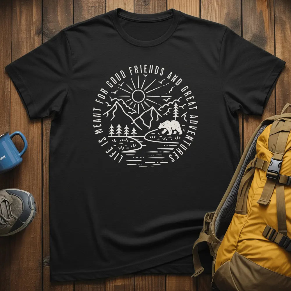 Life Is Meant For Good Friends And Great Adventures T-Shirt