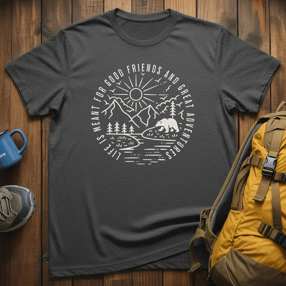 Life Is Meant For Good Friends And Great Adventures T-Shirt