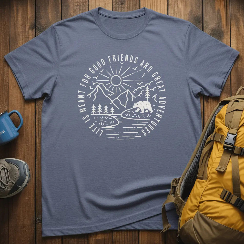 Life Is Meant For Good Friends And Great Adventures T-Shirt