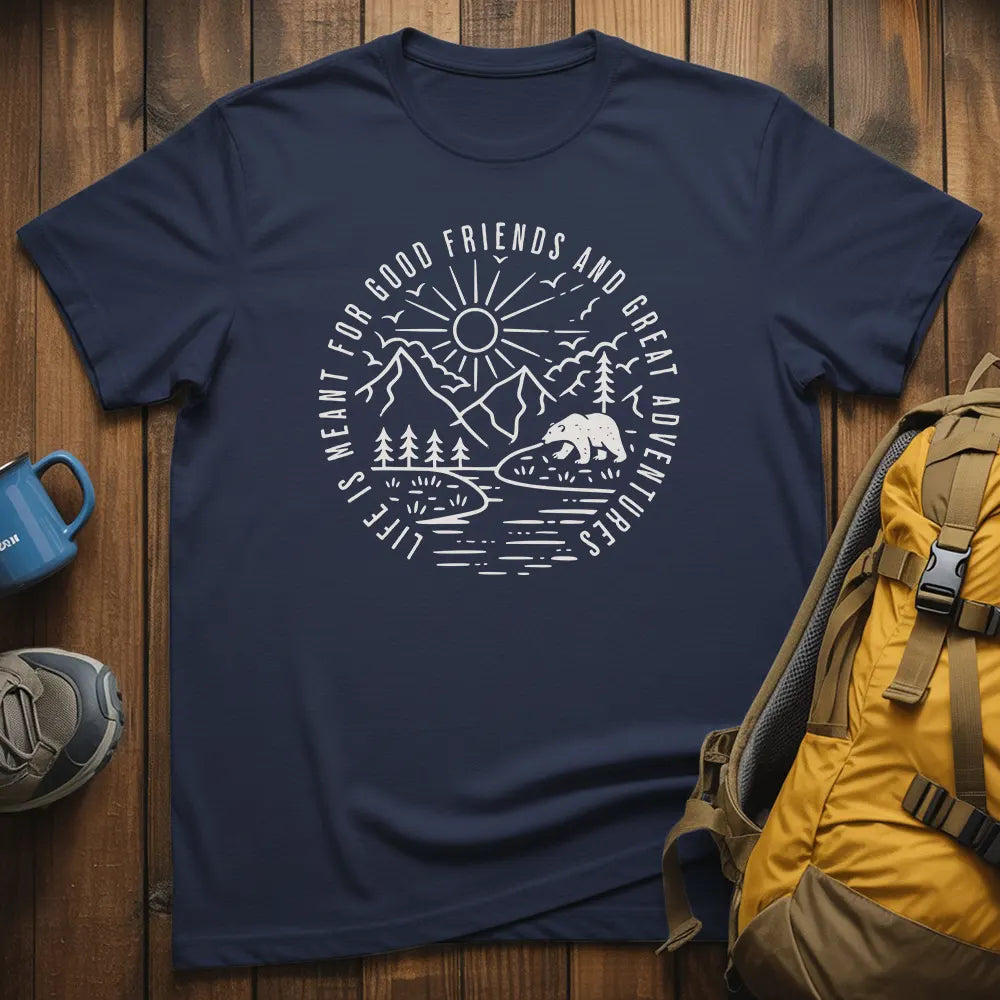 Life Is Meant For Good Friends And Great Adventures T-Shirt